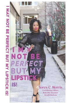 I  May Not Be Perfect But My Lipstick Is! - Alores C Norris