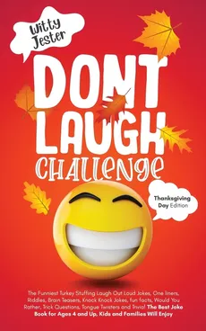 Don't Laugh Challenge - Thanksgiving Edition The Funniest Turkey Stuffing Laugh Out Loud Jokes, One Liners, Riddles, Brain Teasers, Knock Knock Jokes, Fun Facts, Would You Rather, Trick Questions, Tongue Twisters and Trivia! The Best Joke Book for Ages 4 - Witty Jester