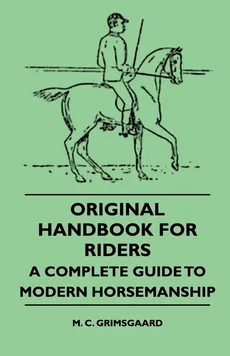 Original Handbook For Riders - A Complete Guide To Modern Horsemanship - M. C. Grimsgaard