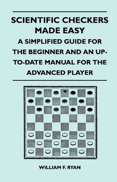 Scientific Checkers Made Easy - A Simplified Guide For The Beginner And An Up-To-Date Manual For The Advanced Player - William F. Ryan