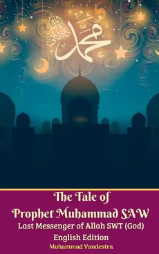 The Tale of Prophet Muhammad SAW Last Messenger of Allah SWT (God) English Edition - Muhammad Vandestra