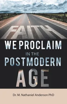 Faith We Proclaim in the Postmodern Age - PhD Dr. M. Nathaniel Anderson