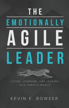 The Emotionally Agile Leader - Kevin  E. Bowser