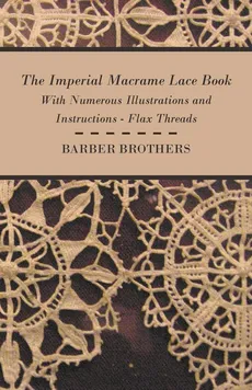 The Imperial Macrame Lace Book - With Numerous Illustrations and Instructions - Flax Threads - Barber Brothers