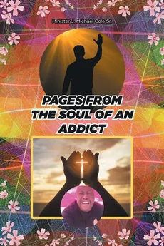 Pages from the Soul of an Addict - Sr. Minister J. Michael Cole