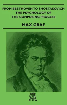 From Beethoven to Shostakovich - The Psychology of the Composing Process - Max Graf