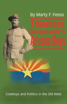 Theodore Roosevelt's Arizona Boys - Marty F Feess