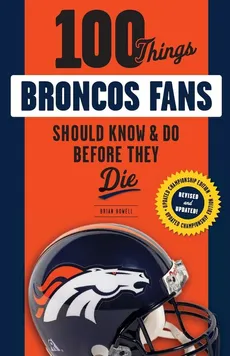 100 Things Broncos Fans Should Know & Do Before They Die - Brian Howell