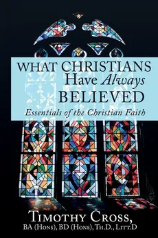 What Christians Have Always Believed - Timothy Cross