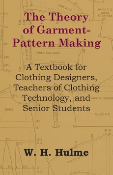 The Theory of Garment-Pattern Making - A Textbook for Clothing Designers, Teachers of Clothing Technology, and Senior Students - W. H. Hulme