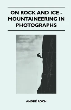 On Rock and Ice - Mountaineering in Photographs - André Roch