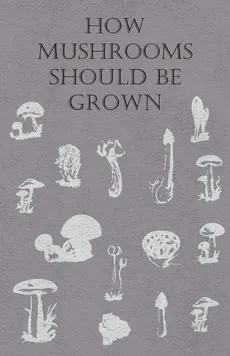 How Mushrooms Should Be Grown - Anon