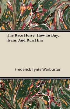 The Race Horse; How To Buy, Train, And Run Him - Frederick Tynte Warburton