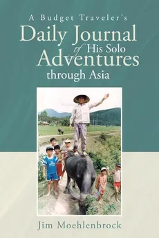 A Budget Traveler's Daily Journal of His Solo Adventures through Asia - Jim Moehlenbrock