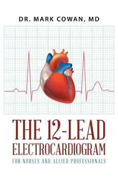 The 12-Lead Electrocardiogram for Nurses and Allied Professionals - Dr. Mark Cowan