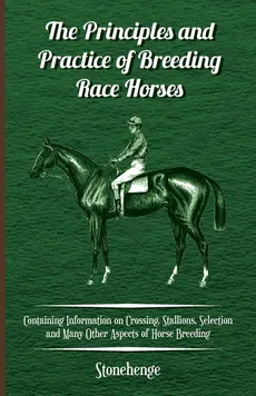 The Principles and Practice of Breeding Race Horses - Containing Information on Crossing, Stallions, Selection and Many Other Aspects of Horse Breedin - Stonehenge