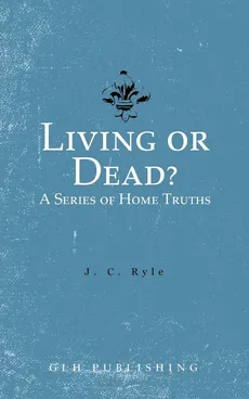 Living or Dead? A Series of Home Truths - J. C. Ryle
