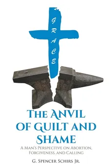 The Anvil of Guilt and Shame - Jr. G. Spencer Schirs