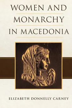 Women and Monarchy in Macedonia - Elizabeth D. Carney
