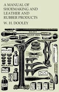A Manual of Shoemaking and Leather and Rubber Products - W. H. Dooley