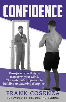 Confidence.  Transform your body to transform your mind. The systematic approach to building unwavering discipline - Frank V Cosenza
