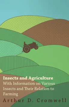 Insects and Agriculture - With Information on Various Insects and Their Relation to Farming - Arthur D. Cromwell