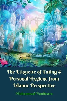 The Etiquette of Eating and Personal Hygiene from Islamic Perspective - Muhammad Vandestra