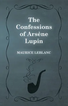 The Confessions of Arsene Lupin - Maurice Leblanc