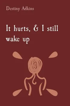 It hurts, & I still wake up - Destiny Michelle Adkins