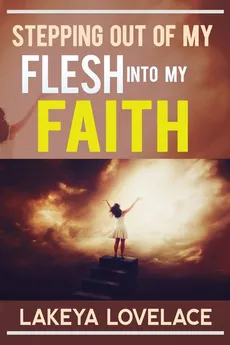 STEPPING OUT OF MY FLESH INTO MY FAITH - LaKeya Lovelace