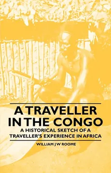 A Traveller in the Congo - A Historical Sketch of a Traveller's Experience in Africa - William J W Roome