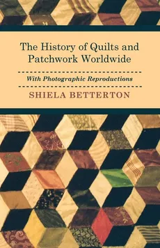 The History of Quilts and Patchwork Worldwide with Photographic Reproductions - Shiela Betterton