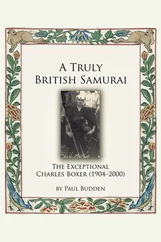 A Truly British Samurai - The Exceptional Charles Boxer (1904-2000) - Paul Budden