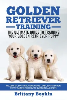 Golden Retriever Training - the Ultimate Guide to Training Your Golden Retriever Puppy - Brittany Boykin