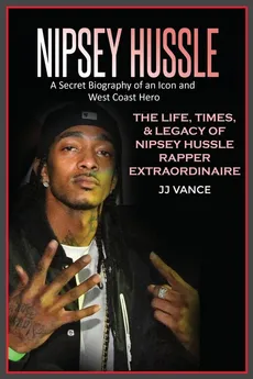 Nipsey Hussle A Secret Biography of an Icon and West Coast Hero - JJ Vance