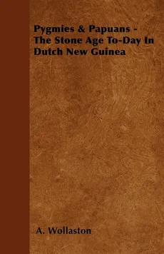 Pygmies & Papuans - The Stone Age To-Day In Dutch New Guinea - A. Wollaston