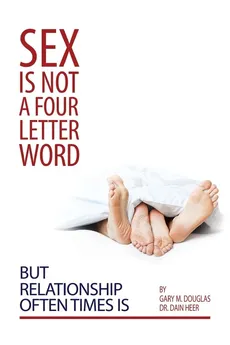 Sex Is Not a Four Letter Word But Relationship Often Times Is - Gary  M. Douglas