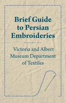 Brief Guide to Persian Embroideries - Victoria and Albert Museum Department of Textiles - Anon