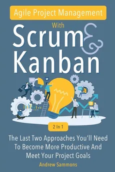 Agile Project Management With Scrum + Kanban 2 In 1 - Andrew Sammons