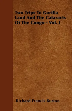 Two Trips To Gorilla Land And The Cataracts Of The Congo - Vol. I - Richard Francis Burton