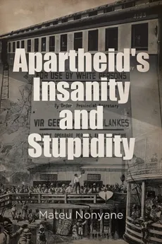 Apartheid's Insanity and Stupidity - Mateu Nonyane