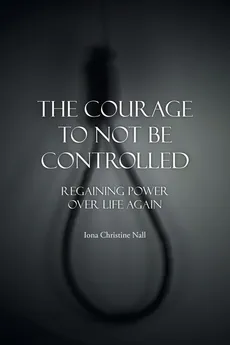 The Courage to Not Be Controlled - Iona Christine Nall