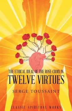 The Ethical Ideal of Rose-Croix in Twelve Virtues - Serge Toussaint