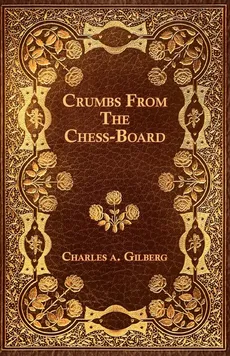 Crumbs From The Chess-Board - Charles A. Gilberg