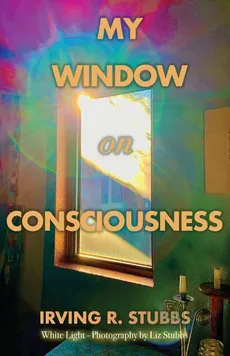 My Window on Consciousness - Irving R. Stubbs