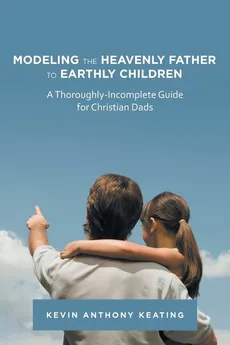 Modeling the Heavenly Father to Earthly Children - Kevin Anthony Keating