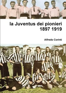 la Juventus dei pionieri 1897 1919 - Alfredo Corinti