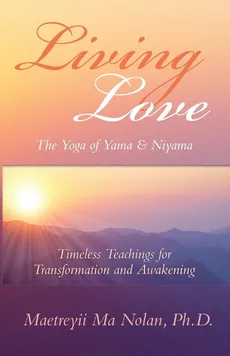 Living Love The Yoga of Yama & Niyama - Maetreyii Ma