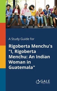 A Study Guide for Rigoberta Menchu's "I, Rigoberta Menchu - Cengage Learning Gale
