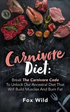 Carnivore Diet Break The Carnivore Code To Unlock Our Ancestral Diet That Will Build Muscles And Burn Fat - Fox Wild